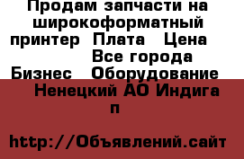 Продам запчасти на широкоформатный принтер. Плата › Цена ­ 27 000 - Все города Бизнес » Оборудование   . Ненецкий АО,Индига п.